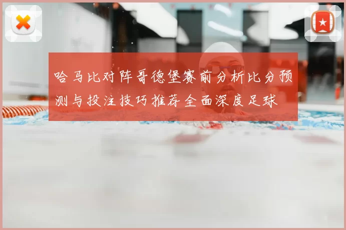 哈马比对阵哥德堡赛前分析比分预测与投注技巧推荐全面深度足球