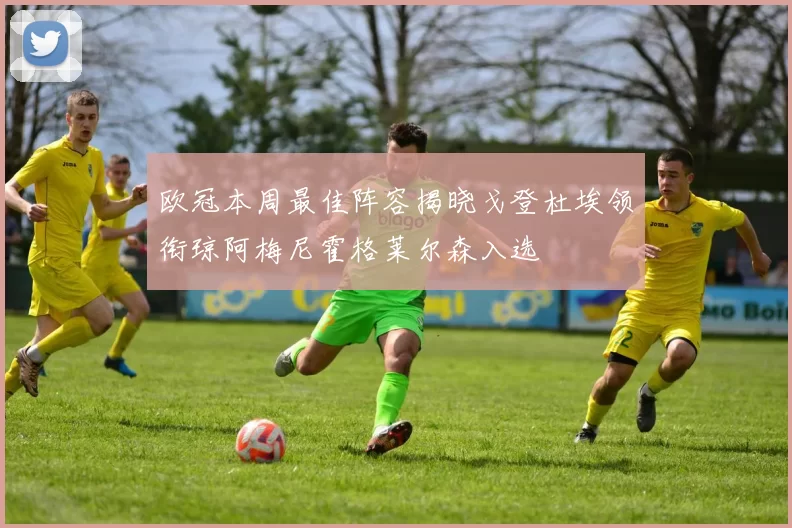 欧冠本周最佳阵容揭晓戈登杜埃领衔琼阿梅尼霍格莱尔森入选