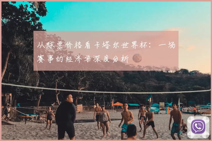 从球票价格看卡塔尔世界杯：一场赛事的经济学深度分析