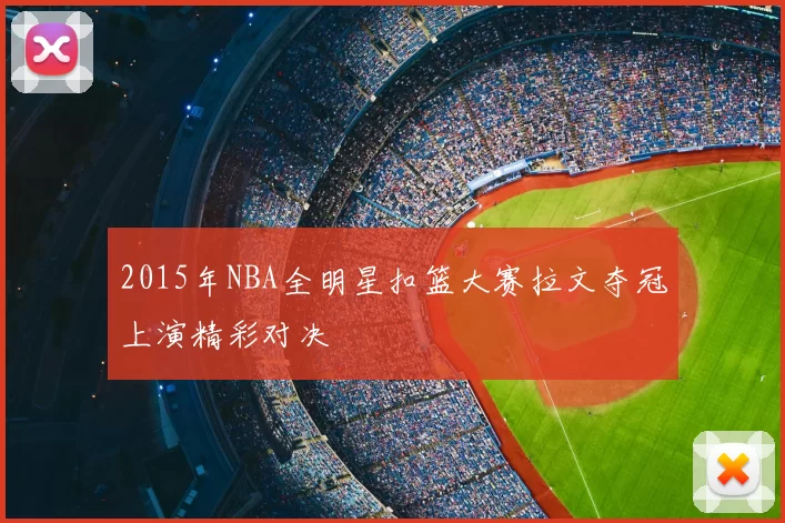 2015年NBA全明星扣篮大赛拉文夺冠上演精彩对决