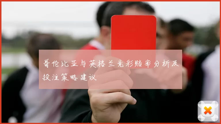 哥伦比亚与英格兰竞彩赔率分析及投注策略建议
