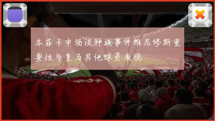 本菲卡中场谈种族事件维尼修斯重要性与皇马其他球员表现