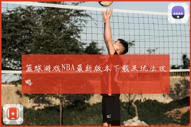 篮球游戏NBA最新版本下载及玩法攻略