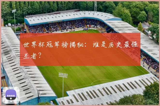 世界杯冠军榜揭秘:谁是历史最强王者?