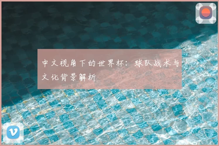 中文视角下的世界杯:球队战术与文化背景解析