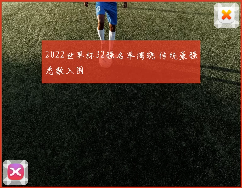 2022世界杯32强名单揭晓 传统豪强悉数入围