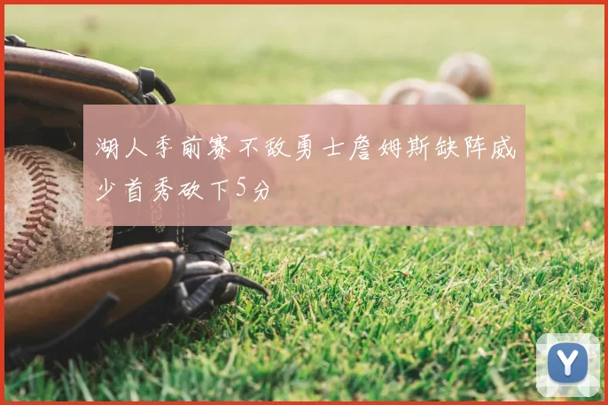 湖人季前赛不敌勇士詹姆斯缺阵威少首秀砍下5分