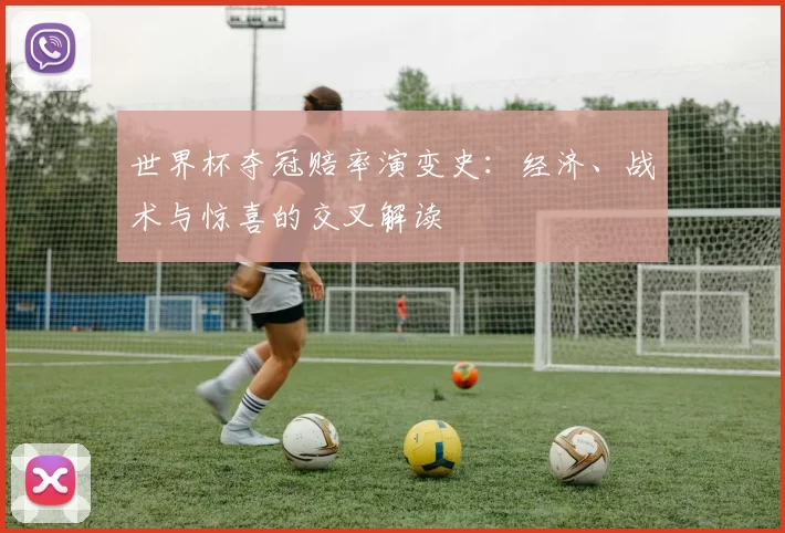 世界杯夺冠赔率演变史：经济、战术与惊喜的交叉解读