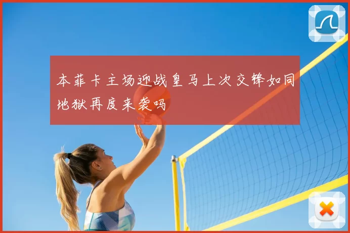 本菲卡主场迎战皇马上次交锋如同地狱再度来袭吗