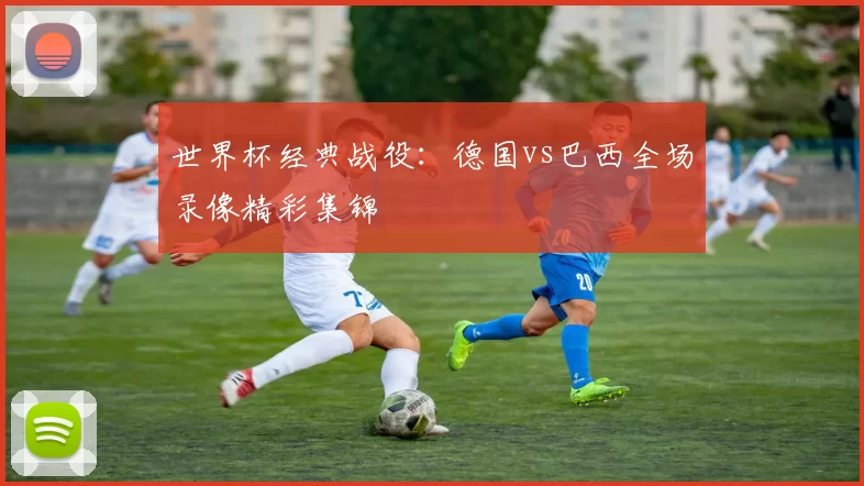 世界杯经典战役：德国vs巴西全场录像精彩集锦
