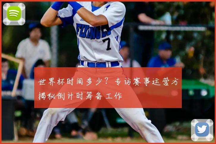 世界杯时间多少？专访赛事运营方揭秘倒计时筹备工作