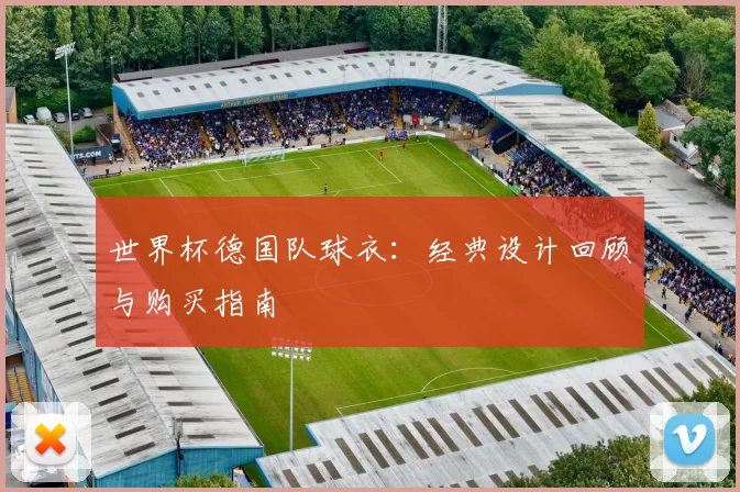 世界杯德国队球衣：经典设计回顾与购买指南
