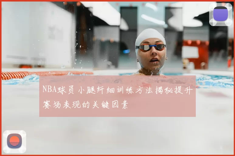 NBA球员小腿纤细训练方法揭秘提升赛场表现的关键因素