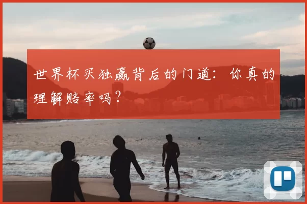 世界杯买独赢背后的门道:你真的理解赔率吗?