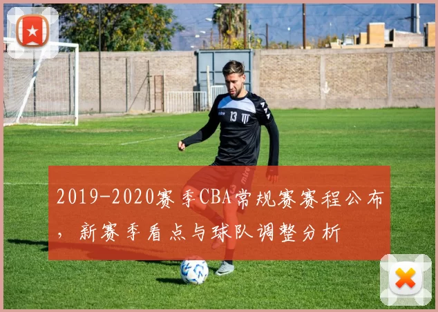 2019-2020赛季CBA常规赛赛程公布，新赛季看点与球队调整分析