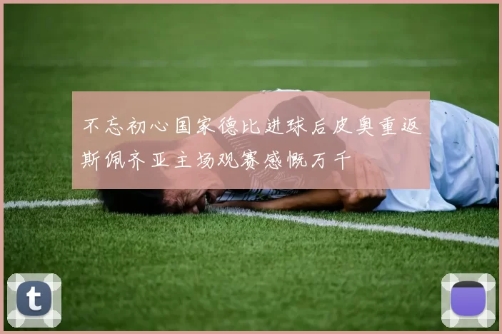 不忘初心国家德比进球后皮奥重返斯佩齐亚主场观赛感慨万千