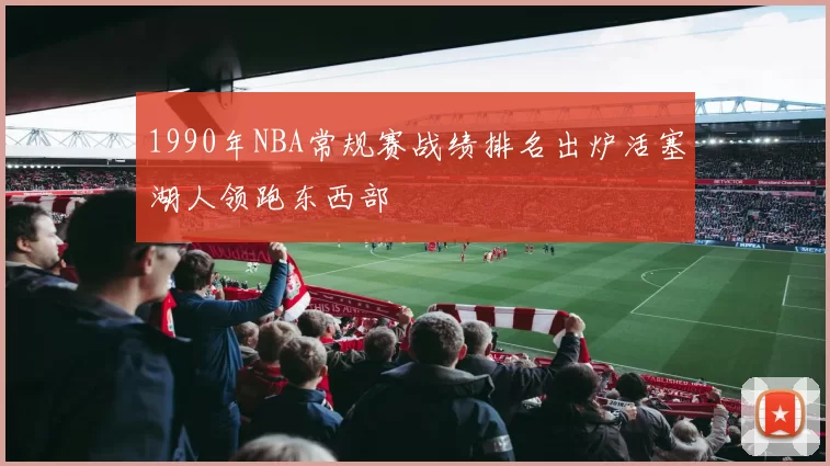 1990年NBA常规赛战绩排名出炉活塞湖人领跑东西部