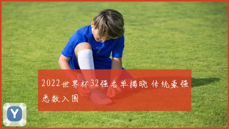 2022世界杯32强名单揭晓 传统豪强悉数入围