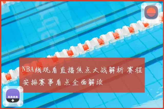 NBA线观看直播焦点大战解析 赛程安排赛事看点全面解读