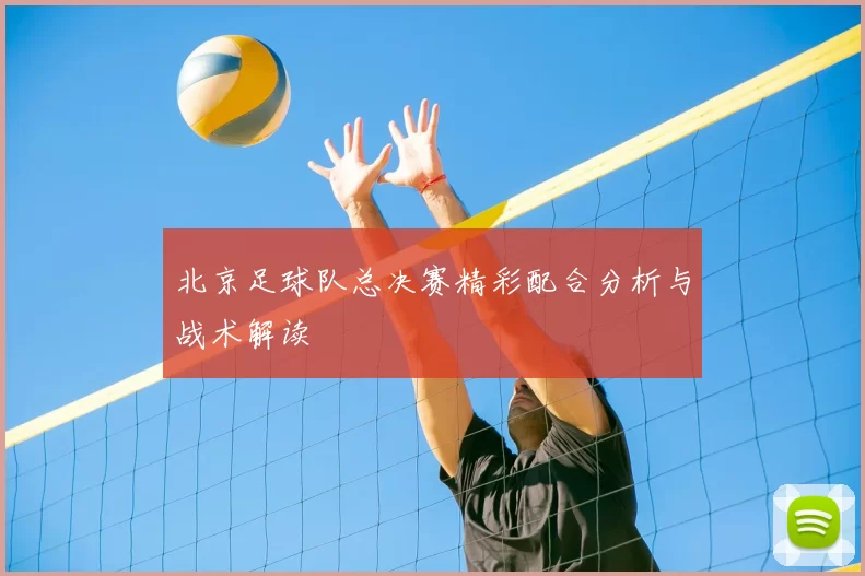 北京足球队总决赛精彩配合分析与战术解读