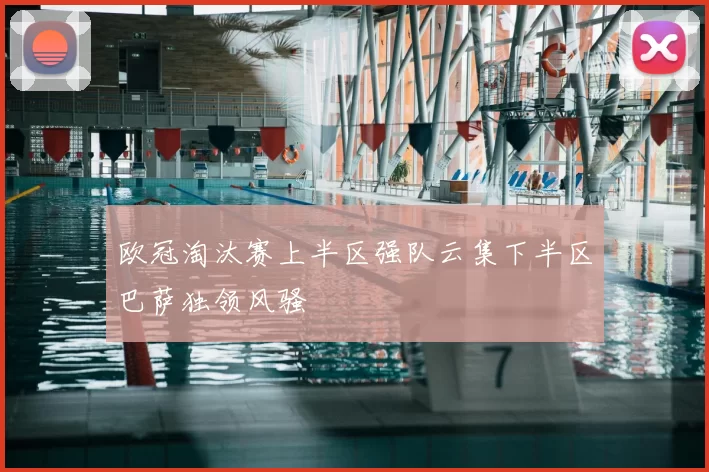 欧冠淘汰赛上半区强队云集下半区巴萨独领风骚