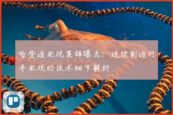 哈登造犯规集锦曝光：连续制造对手犯规的技术细节解析