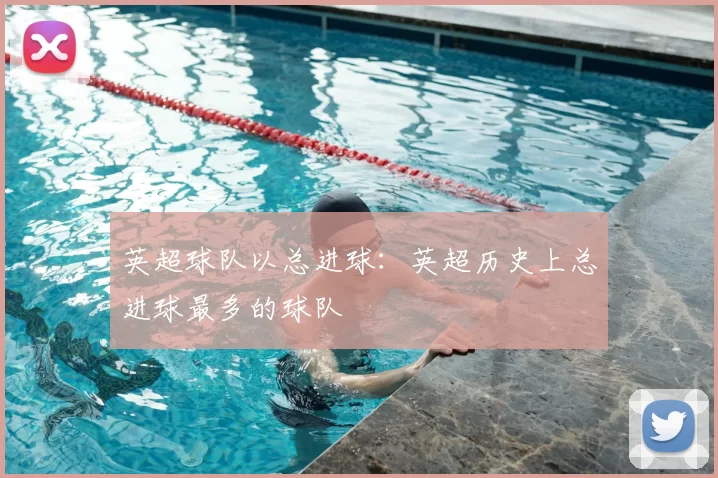 英超球队以总进球：英超历史上总进球最多的球队