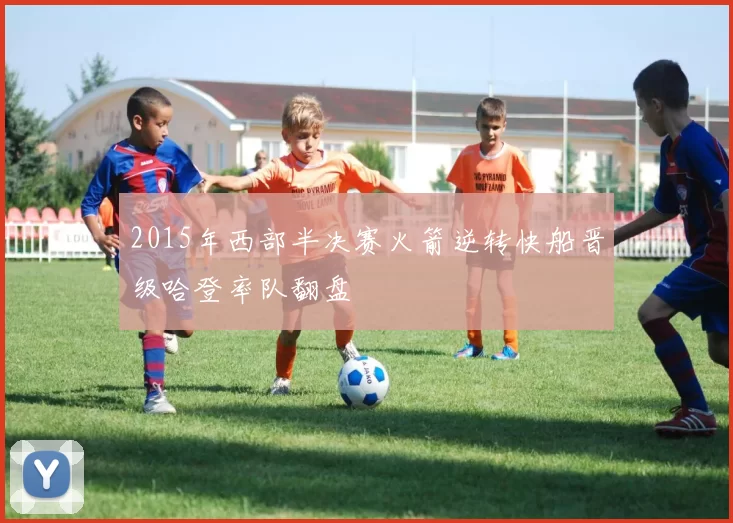 2015年西部半决赛火箭逆转快船晋级哈登率队翻盘