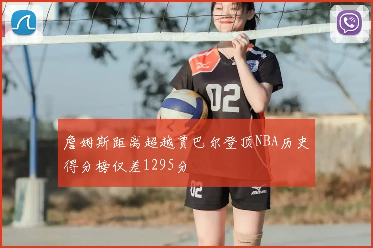 詹姆斯距离超越贾巴尔登顶NBA历史得分榜仅差1295分