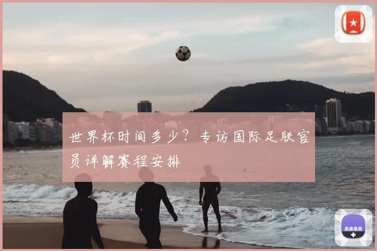 世界杯时间多少？专访国际足联官员详解赛程安排