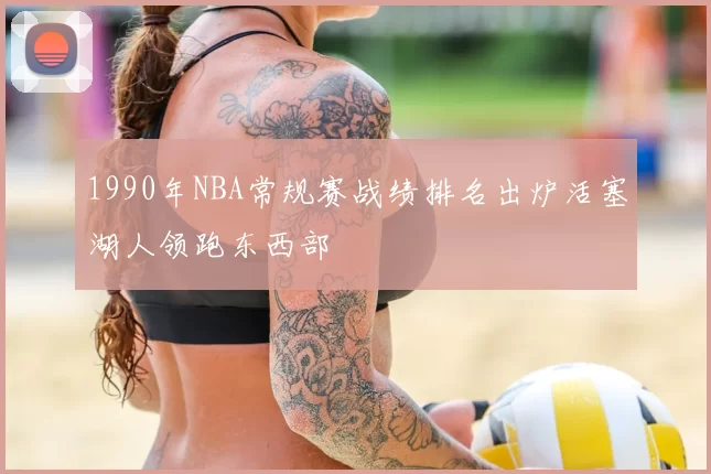 1990年NBA常规赛战绩排名出炉活塞湖人领跑东西部