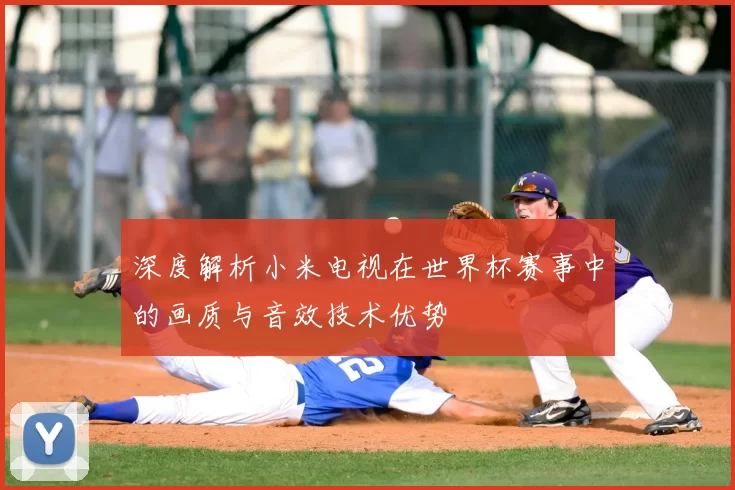 深度解析小米电视在世界杯赛事中的画质与音效技术优势