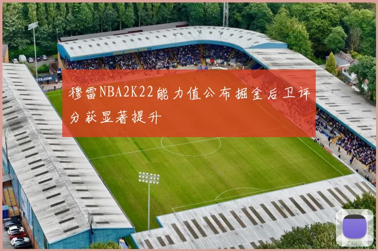 穆雷NBA2K22能力值公布掘金后卫评分获显著提升