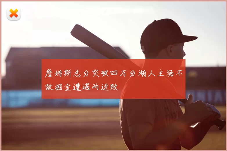 詹姆斯总分突破四万分湖人主场不敌掘金遭遇两连败