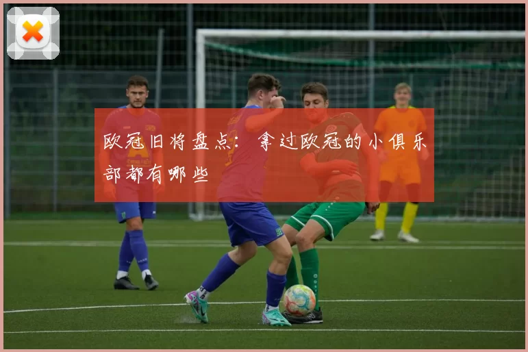 欧冠旧将盘点:拿过欧冠的小俱乐部都有哪些