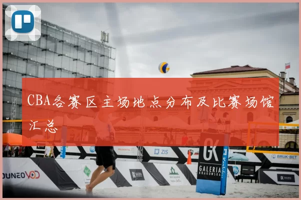 CBA各赛区主场地点分布及比赛场馆汇总