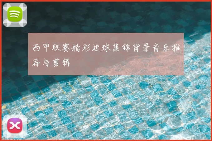 西甲联赛精彩进球集锦背景音乐推荐与剪辑