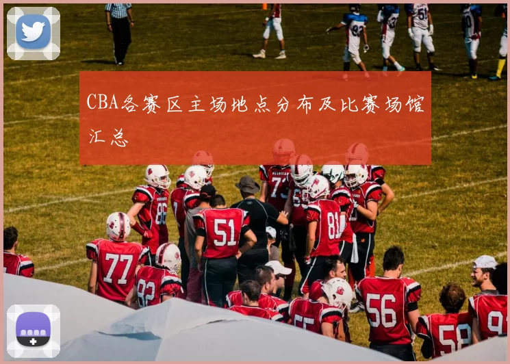 CBA各赛区主场地点分布及比赛场馆汇总