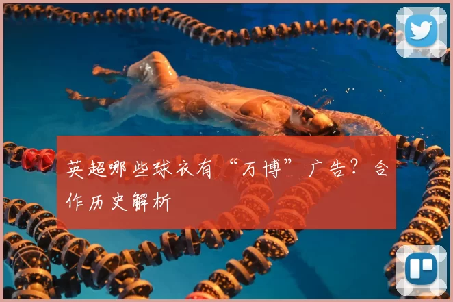 英超哪些球衣有“万博”广告？合作历史解析