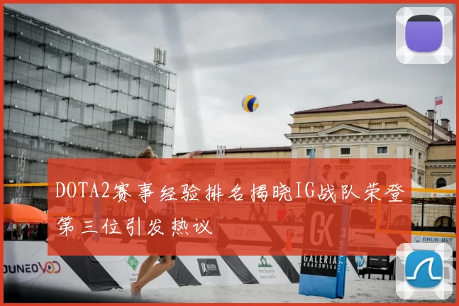 DOTA2赛事经验排名揭晓IG战队荣登第三位引发热议