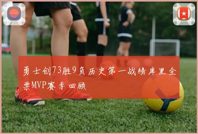 勇士创73胜9负历史第一战绩库里全票MVP赛季回顾