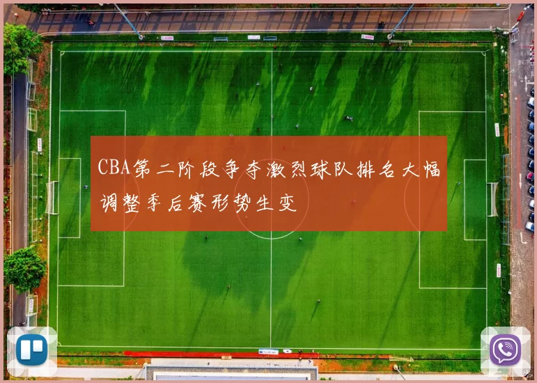 CBA第二阶段争夺激烈球队排名大幅调整季后赛形势生变