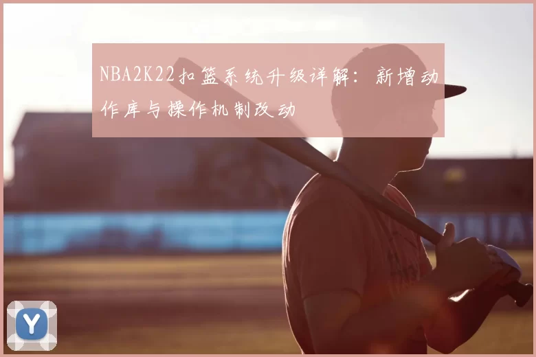 NBA2K22扣篮系统升级详解：新增动作库与操作机制改动