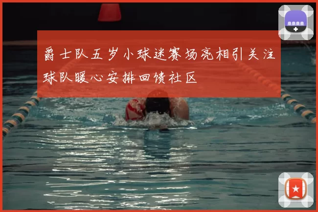 爵士队五岁小球迷赛场亮相引关注球队暖心安排回馈社区