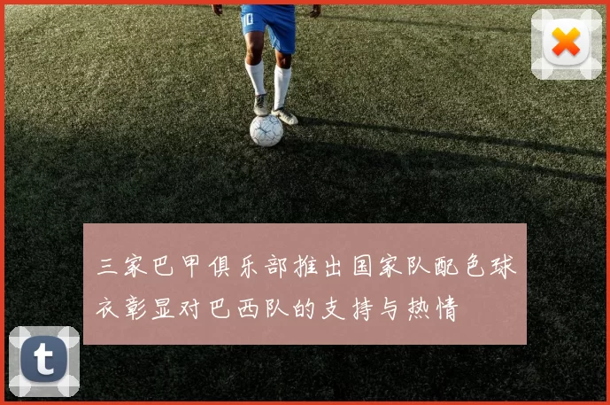 三家巴甲俱乐部推出国家队配色球衣彰显对巴西队的支持与热情