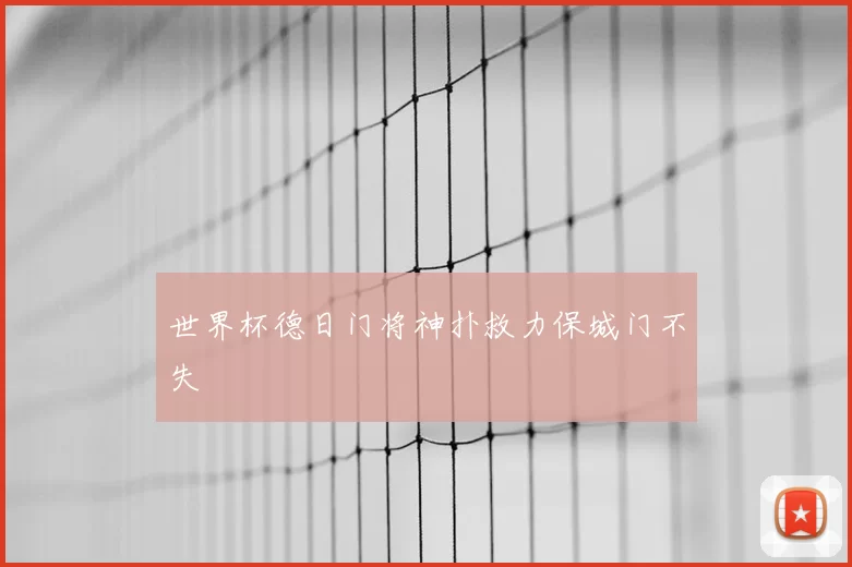 世界杯德日门将神扑救力保城门不失