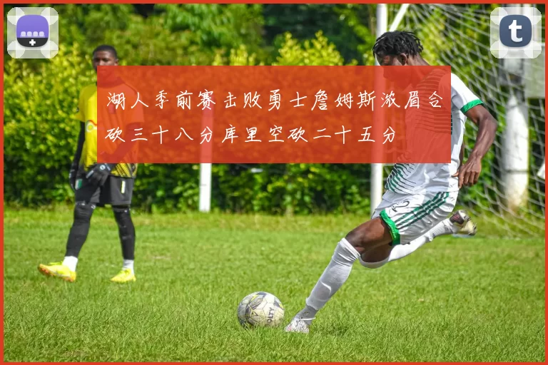 湖人季前赛击败勇士詹姆斯浓眉合砍三十八分库里空砍二十五分