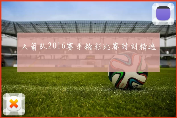 火箭队2016赛季精彩比赛时刻精选