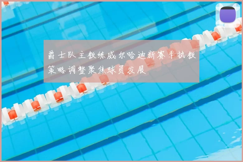 爵士队主教练威尔哈迪新赛季执教策略调整聚焦球员发展