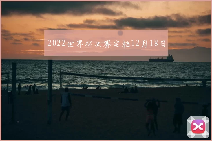 2022世界杯决赛定档12月18日